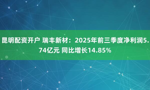 昆明配资开户 瑞丰新材：2025年前三季度净利润5.74亿元 同比增长14.85%