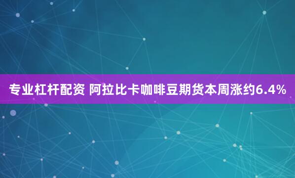 专业杠杆配资 阿拉比卡咖啡豆期货本周涨约6.4%