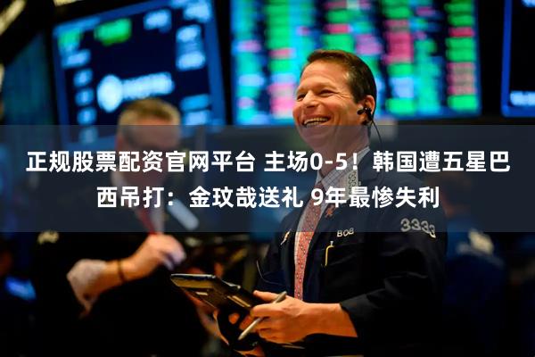 正规股票配资官网平台 主场0-5！韩国遭五星巴西吊打：金玟哉送礼 9年最惨失利