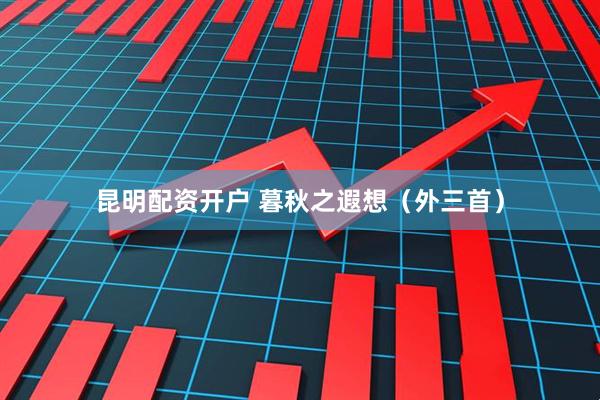 昆明配资开户 暮秋之遐想（外三首）