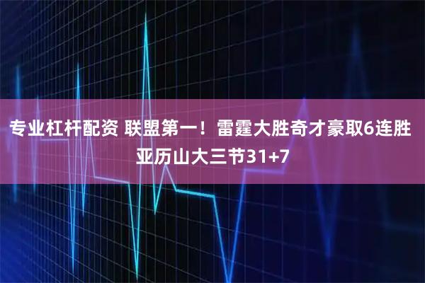 专业杠杆配资 联盟第一！雷霆大胜奇才豪取6连胜 亚历山大三节31+7