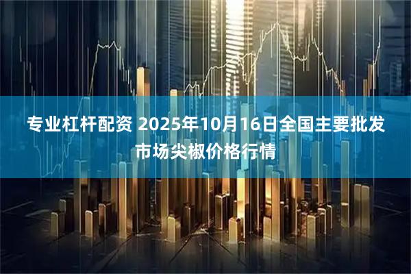 专业杠杆配资 2025年10月16日全国主要批发市场尖椒价格行情