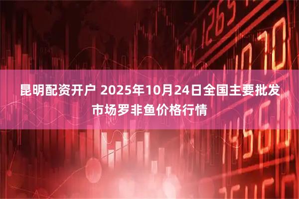 昆明配资开户 2025年10月24日全国主要批发市场罗非鱼价格行情