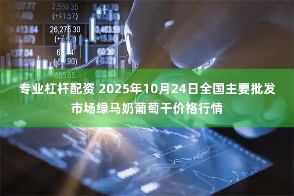 专业杠杆配资 2025年10月24日全国主要批发市场绿马奶葡萄干价格行情