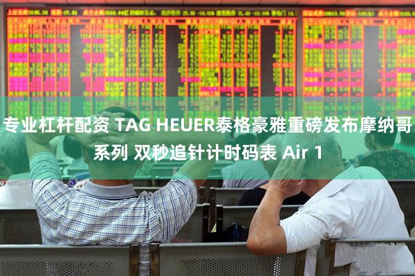 专业杠杆配资 TAG HEUER泰格豪雅重磅发布摩纳哥系列 双秒追针计时码表 Air 1
