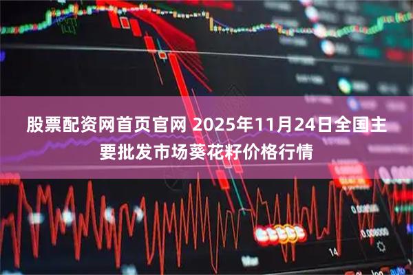 股票配资网首页官网 2025年11月24日全国主要批发市场葵花籽价格行情