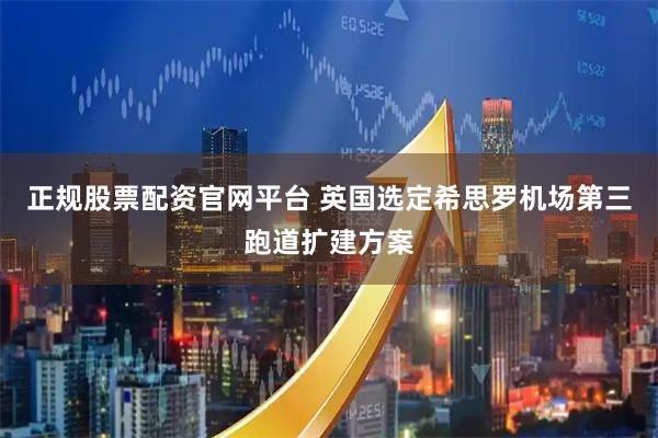 正规股票配资官网平台 英国选定希思罗机场第三跑道扩建方案