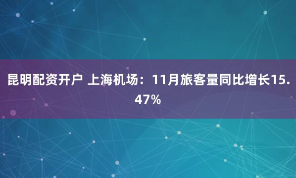 昆明配资开户 上海机场：11月旅客量同比增长15.47%