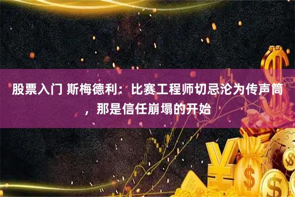 股票入门 斯梅德利：比赛工程师切忌沦为传声筒，那是信任崩塌的开始