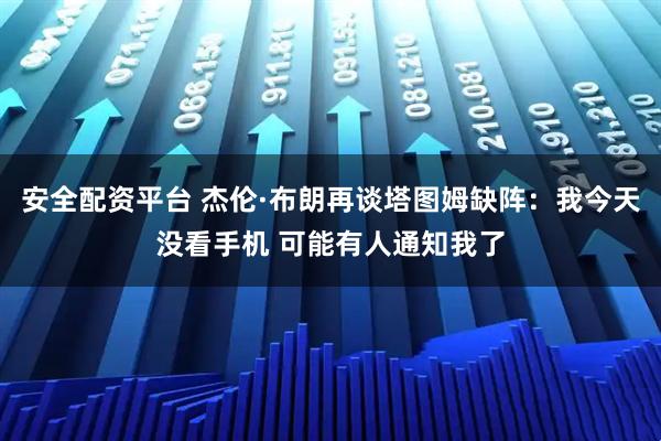 安全配资平台 杰伦·布朗再谈塔图姆缺阵：我今天没看手机 可能有人通知我了