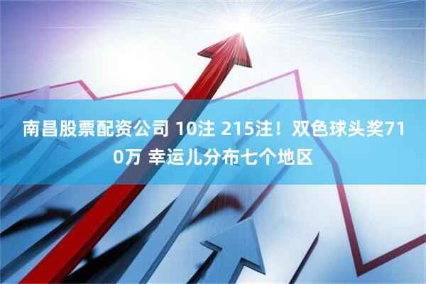 南昌股票配资公司 10注 215注！双色球头奖710万 幸运儿分布七个地区